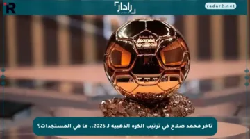 تأخر محمد صلاح في ترتيب الكرة الذهبية لـ 2025.. ما هي المستجدات؟